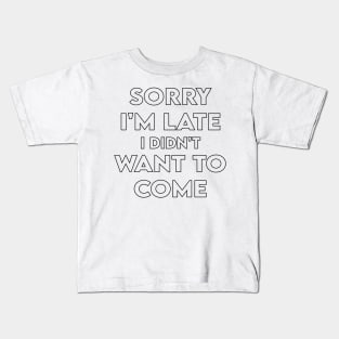 Sorry I'm Late I Didn't Want To Come Kids T-Shirt